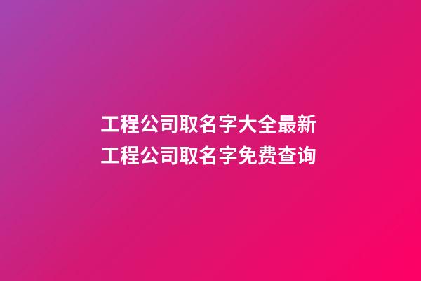 工程公司取名字大全最新 工程公司取名字免费查询-第1张-公司起名-玄机派